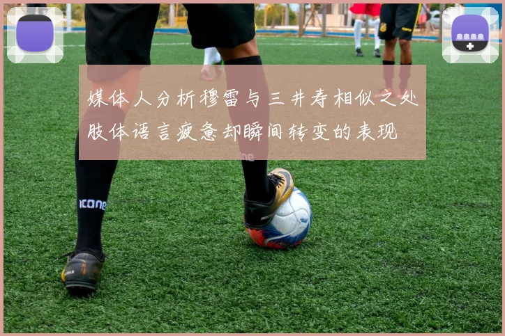 媒体人分析穆雷与三井寿相似之处肢体语言疲惫却瞬间转变的表现