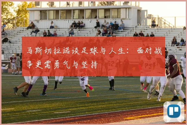 马斯切拉诺谈足球与人生：面对战争更需勇气与坚持