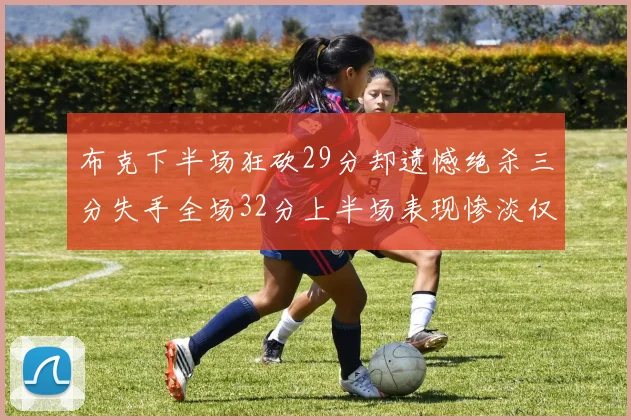 布克下半场狂砍29分却遗憾绝杀三分失手全场32分上半场表现惨淡仅得9中1