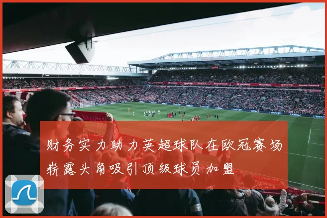 财务实力助力英超球队在欧冠赛场崭露头角吸引顶级球员加盟