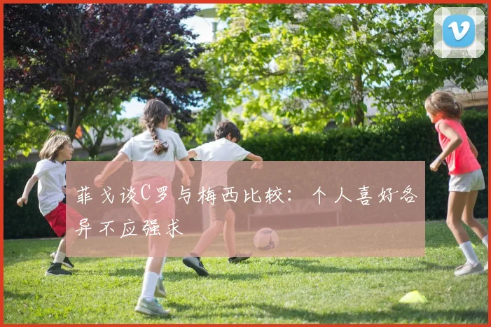 菲戈谈C罗与梅西比较：个人喜好各异不应强求