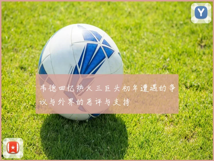 韦德回忆热火三巨头初年遭遇的争议与外界的恶评与支持