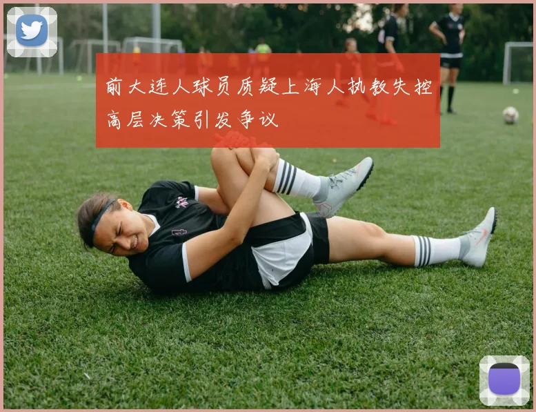 前大连人球员质疑上海人执教失控高层决策引发争议