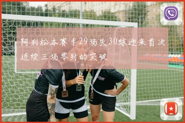 阿利松本赛季29场失30球迎来首次连续三场零封的突破