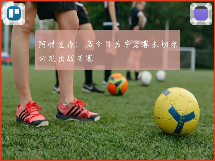 阿特金森：若今日为季后赛米切尔必定出战活塞